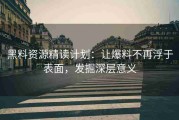 黑料资源精读计划：让爆料不再浮于表面，发掘深层意义