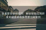 含羞草安卓研究所：解锁智能应用研发关键技术与多场景应用案例