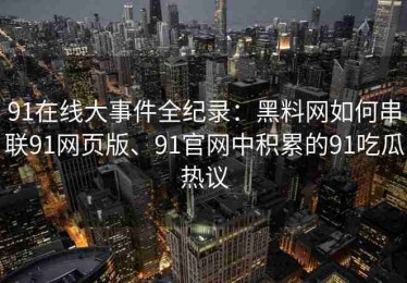 91在线大事件全纪录：黑料网如何串联91网页版、91官网中积累的91吃瓜热议