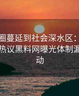 从娱乐圈蔓延到社会深水区：海角社区论坛热议黑料网曝光体制漏洞的异动