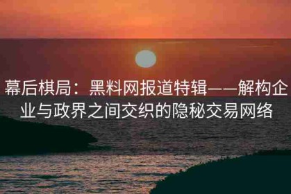 幕后棋局：黑料网报道特辑——解构企业与政界之间交织的隐秘交易网络