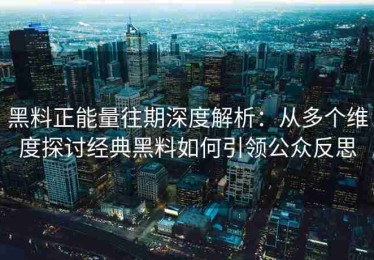 黑料正能量往期深度解析：从多个维度探讨经典黑料如何引领公众反思