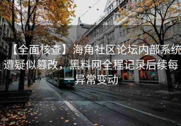 【全面核查】海角社区论坛内部系统遭疑似篡改，黑料网全程记录后续每一异常变动