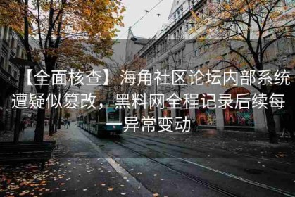 【全面核查】海角社区论坛内部系统遭疑似篡改，黑料网全程记录后续每一异常变动