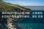 黑料网APP核心功能详解：从数据安全到用户隐私保护的解析，黑料 官网