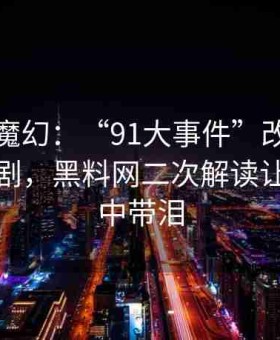 现实即魔幻：“91大事件”改编成音频广播剧，黑料网二次解读让网友笑中带泪