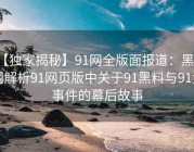 【独家揭秘】91网全版面报道：黑料网解析91网页版中关于91黑料与91大事件的幕后故事