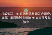 权威追踪：91官网与黑料网联合调查，详解91网页版中隐藏的91大事件及其演变