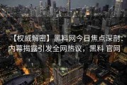 【权威解密】黑料网今日焦点深剖：内幕揭露引发全网热议，黑料 官网