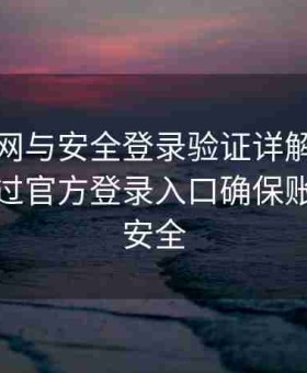 海角官网与安全登录验证详解：记录如何通过官方登录入口确保账号信息安全