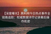 【深度曝光】黑料网今日热点事件全链路追踪：权威数据详尽记录幕后操作机密