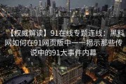 【权威解读】91在线专题连线：黑料网如何在91网页版中一一揭示那些传说中的91大事件内幕