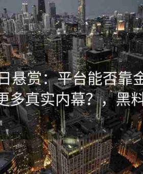 黑料每日悬赏：平台能否靠金钱驱动挖出更多真实内幕？，黑料 官网