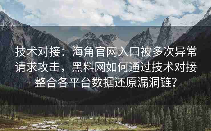 技术对接：海角官网入口被多次异常请求攻击，黑料网如何通过技术对接整合各平台数据还原漏洞链？