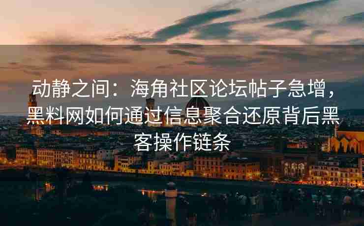 动静之间：海角社区论坛帖子急增，黑料网如何通过信息聚合还原背后黑客操作链条