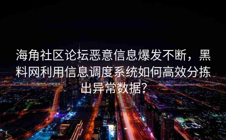 海角社区论坛恶意信息爆发不断，黑料网利用信息调度系统如何高效分拣出异常数据？