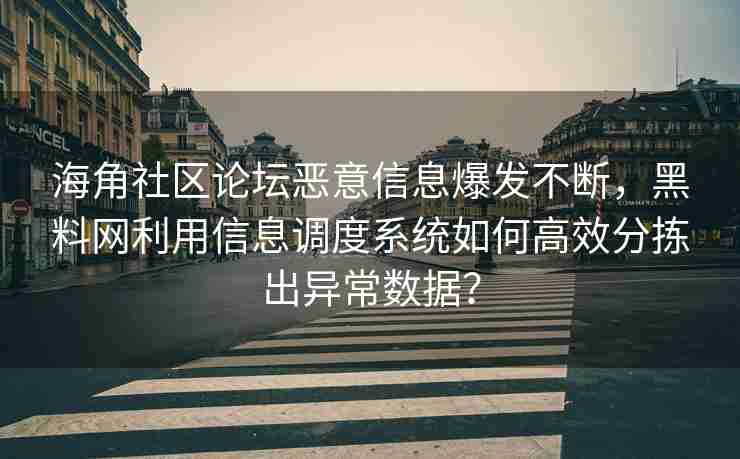 海角社区论坛恶意信息爆发不断，黑料网利用信息调度系统如何高效分拣出异常数据？